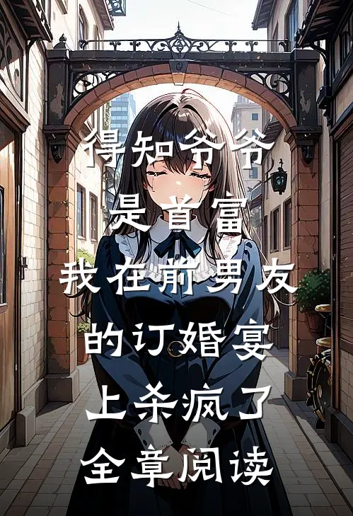 得知爷爷是首富，我在前男友的订婚宴上杀疯了全章阅读