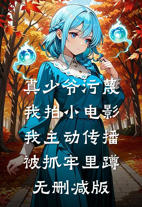 真少爷污蔑我拍小电影，我主动传播被抓牢里蹲无删减版
