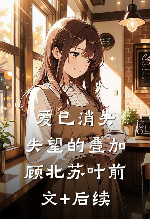 爱已消失，失望的叠加顾北苏叶前文+后续