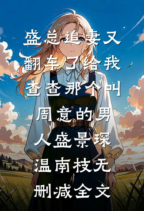 盛总追妻又翻车了-给我查查那个叫周意的男人盛景琛温南枝无删减全文