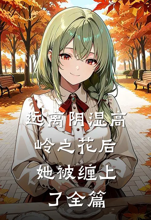 远离阴湿高岭之花后，她被缠上了全篇