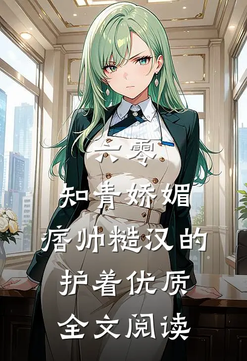 六零：知青娇媚，痞帅糙汉的护着优质全文阅读