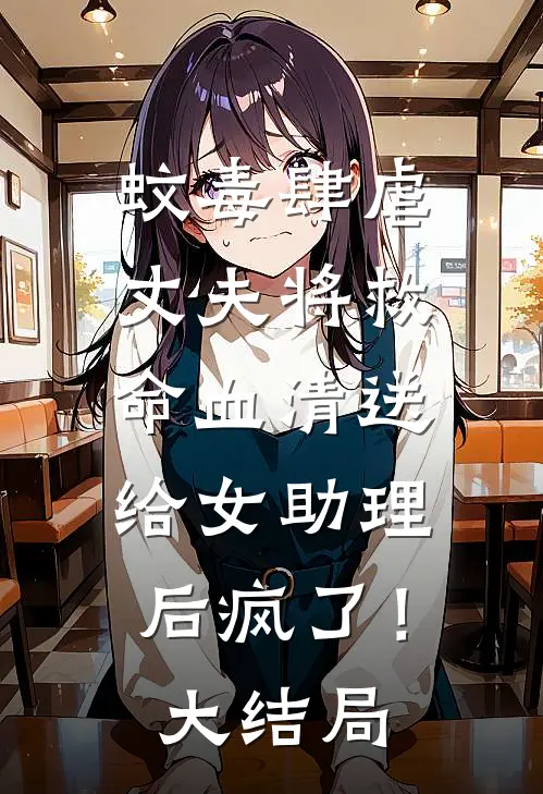 蚊毒肆虐，丈夫将救命血清送给女助理后疯了！大结局