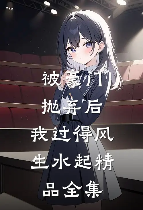 被豪门抛弃后，我过得风生水起精品全集