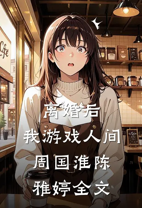 离婚后，我游戏人间周国淮陈雅婷全文