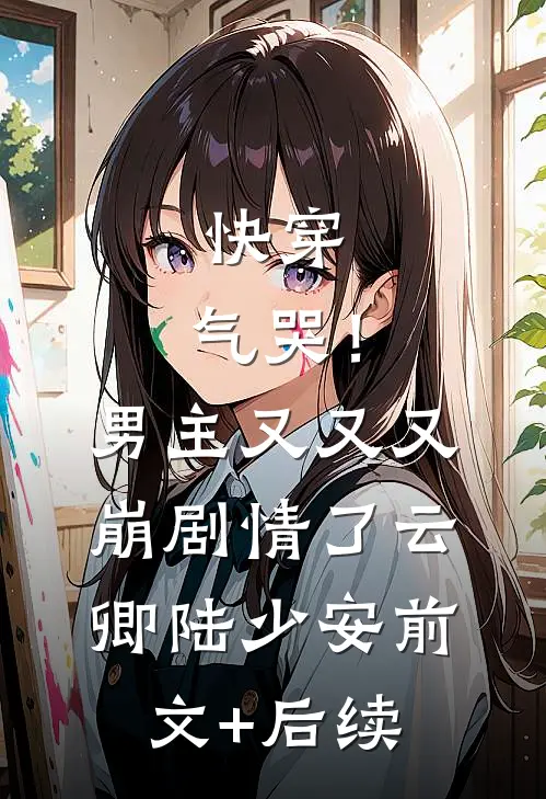 快穿：气哭！男主又又又崩剧情了云卿陆少安前文+后续