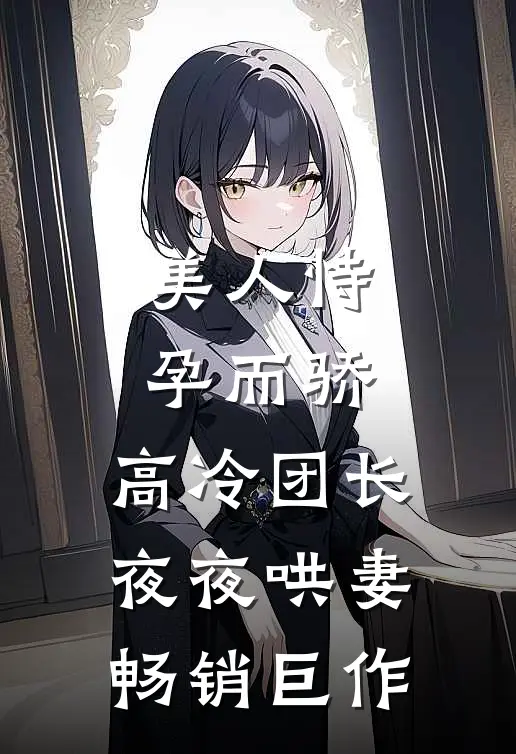 美人恃孕而骄，高冷团长夜夜哄妻畅销巨作