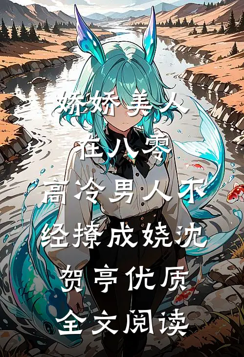 娇娇美人在八零，高冷男人不经撩成娆沈贺亭优质全文阅读