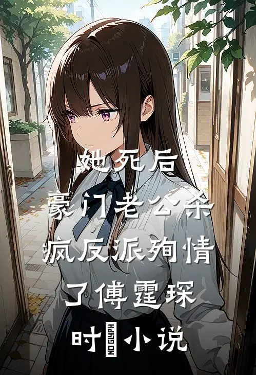 她死后，豪门老公杀疯反派殉情了傅霆琛时晩小说