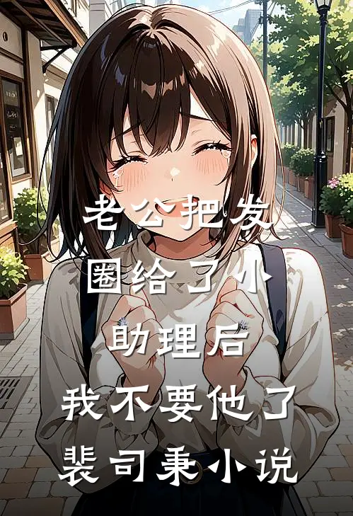 老公把发圈给了小助理后，我不要他了裴司秉小说