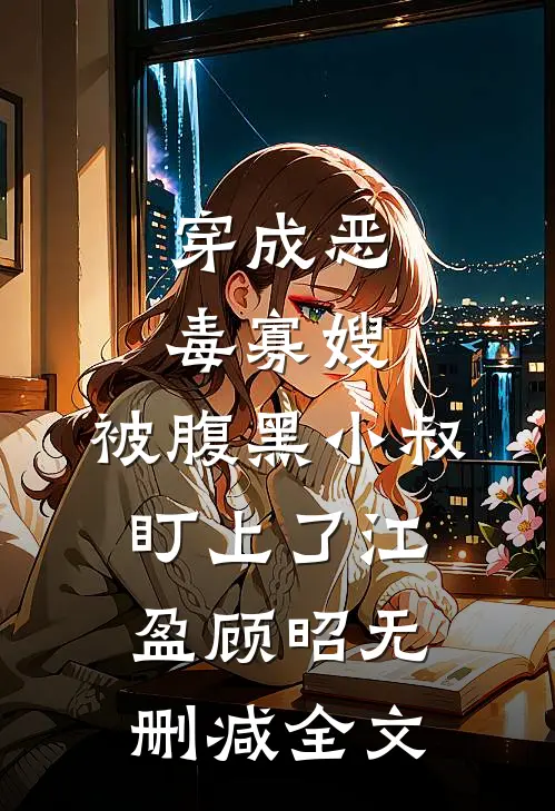 穿成恶毒寡嫂，被腹黑小叔盯上了江盈顾昭无删减全文