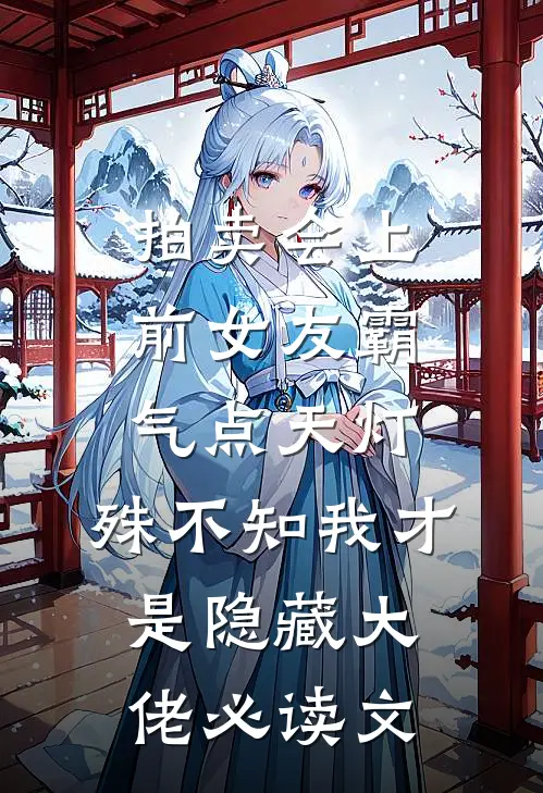 拍卖会上前女友霸气点天灯，殊不知我才是隐藏大佬必读文