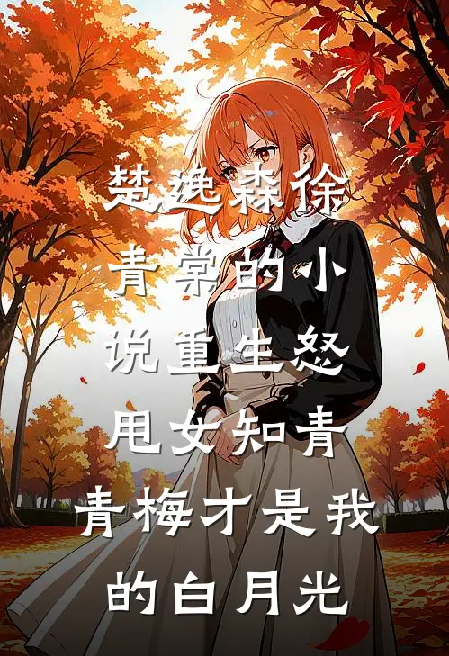 楚逸森徐青棠的小说重生怒甩女知青，青梅才是我的白月光