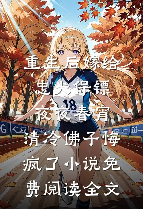 重生后嫁给忠犬保镖夜夜春宵，清冷佛子悔疯了小说免费阅读全文
