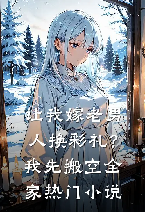 让我嫁老男人换彩礼？我先搬空全家热门小说