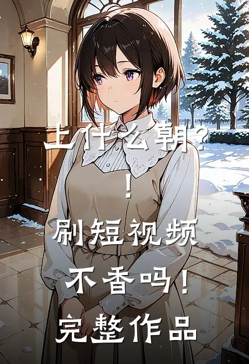 上什么朝？！刷短视频不香吗！完整作品