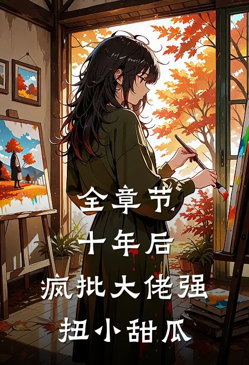 全章节十年后，疯批大佬强扭小甜瓜