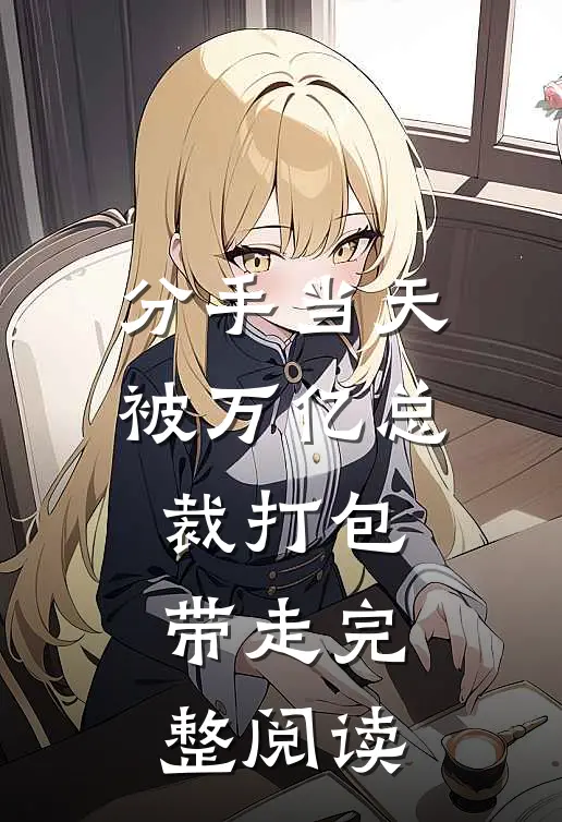 分手当天：被万亿总裁打包带走完整阅读