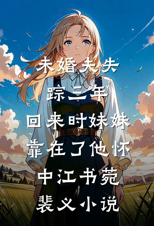 未婚夫失踪三年，回来时妹妹靠在了他怀中江书菀裴义小说