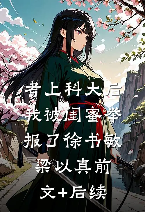 考上科大后，我被闺蜜举报了徐书敏梁以真前文+后续