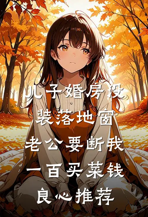 儿子婚房没装落地窗，老公要断我一百买菜钱良心推荐