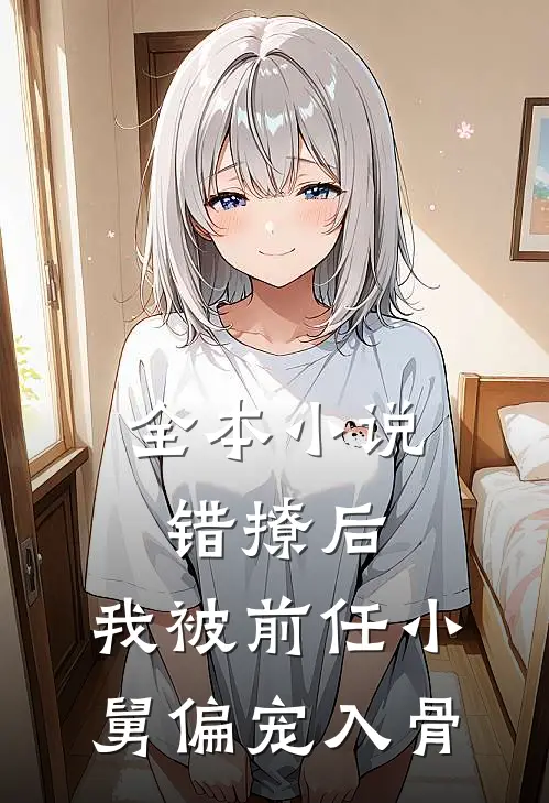 全本小说错撩后，我被前任小舅偏宠入骨