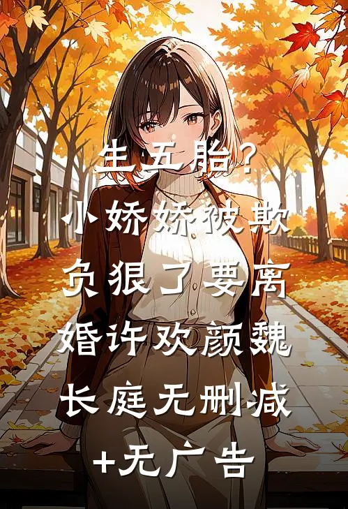 生五胎？小娇娇被欺负狠了要离婚许欢颜魏长庭无删减+无广告