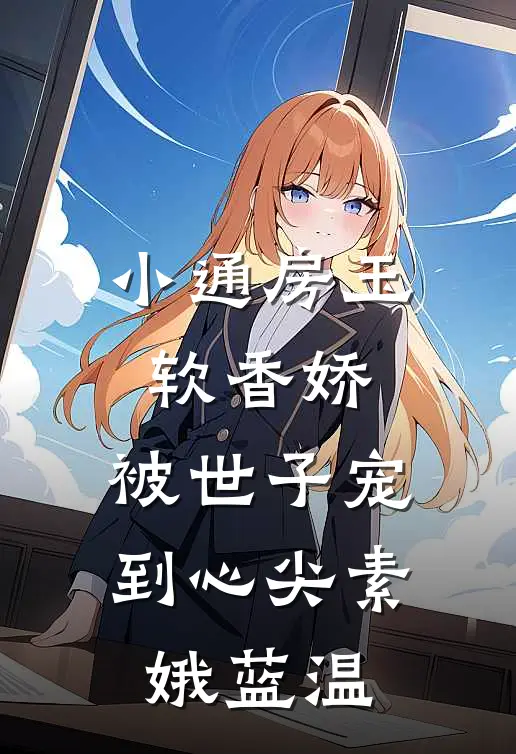小通房玉软香娇，被世子宠到心尖素娥蓝温