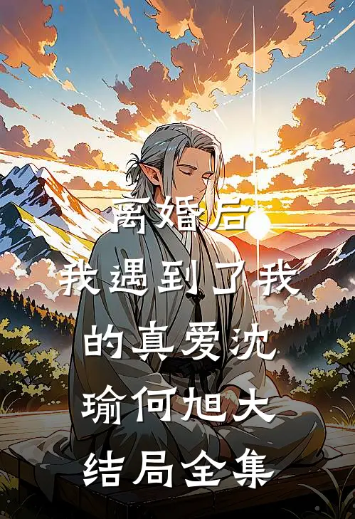 离婚后，我遇到了我的真爱沈瑜何旭大结局全集