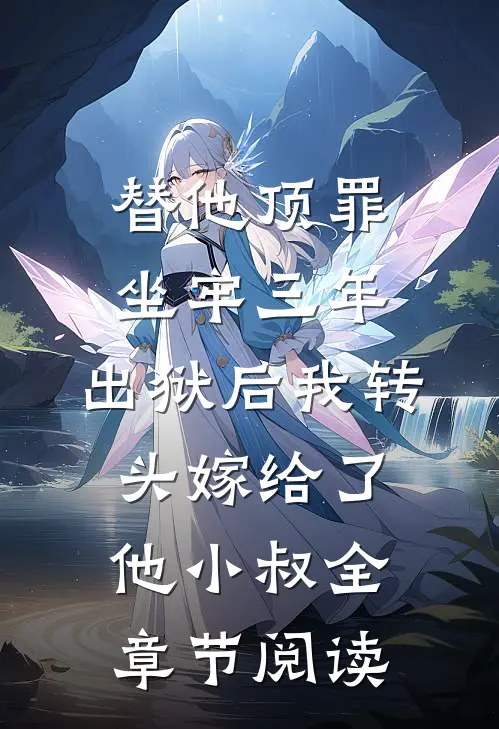 替他顶罪坐牢三年，出狱后我转头嫁给了他小叔全章节阅读
