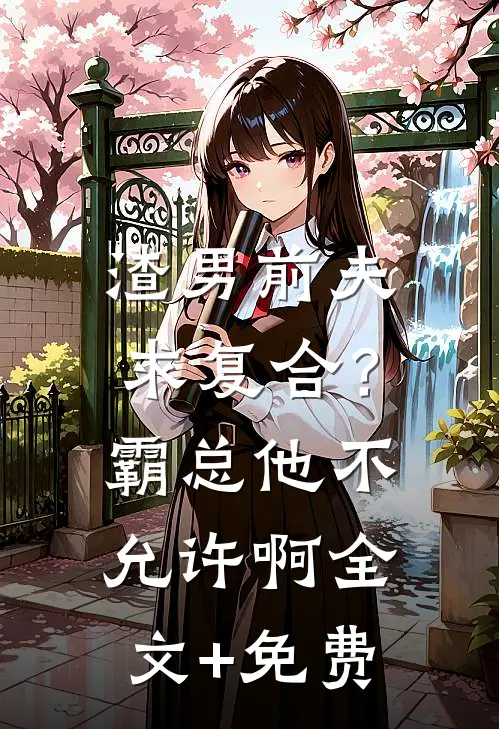 渣男前夫求复合？霸总他不允许啊全文+免费