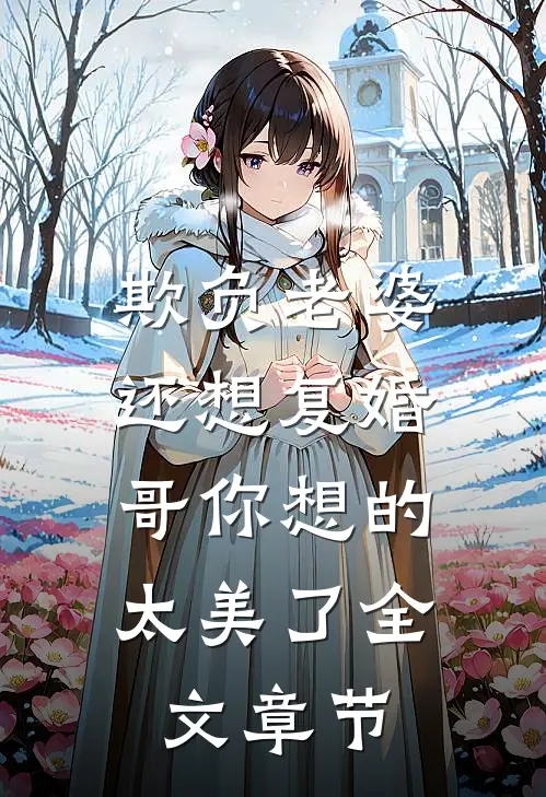 欺负老婆还想复婚，哥你想的太美了全文章节