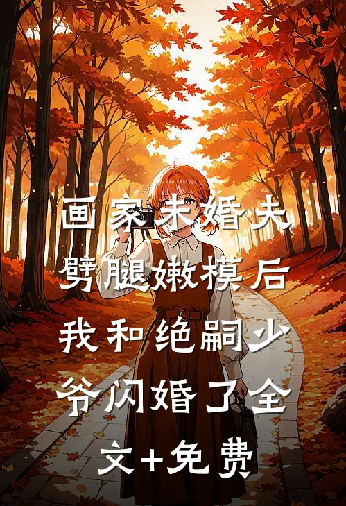画家未婚夫劈腿嫩模后，我和绝嗣少爷闪婚了全文+免费
