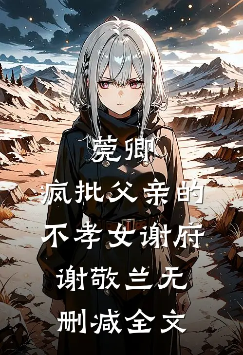 莞卿：疯批父亲的不孝女谢府谢敬兰无删减全文