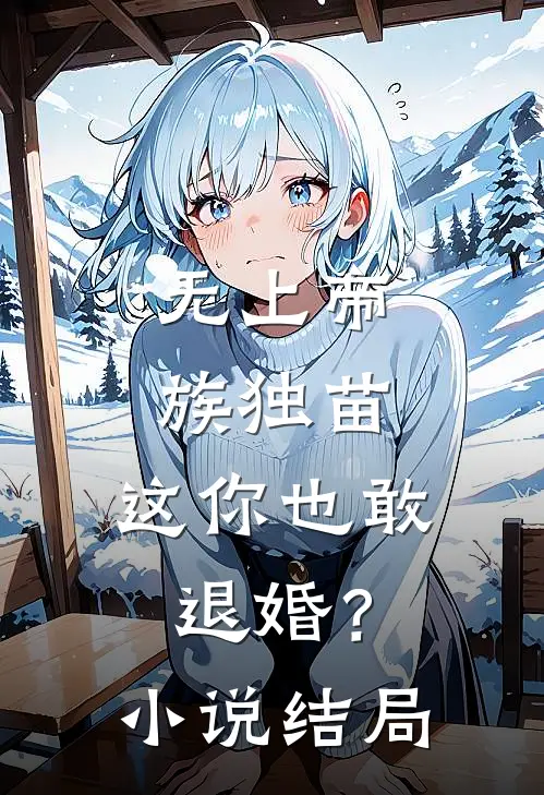 无上帝族独苗，这你也敢退婚？小说结局