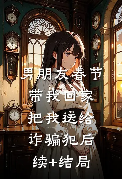 男朋友春节带我回家，把我送给诈骗犯后续+结局