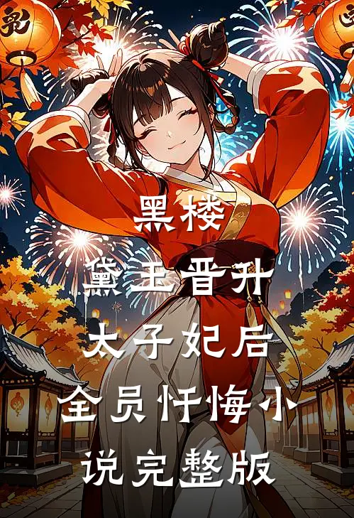 黑楼：黛玉晋升太子妃后，全员忏悔小说完整版