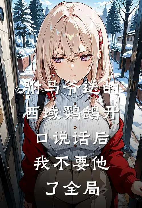 驸马爷送的西域鹦鹉开口说话后，我不要他了全局