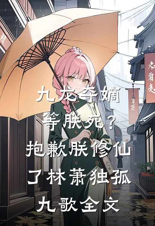 九龙夺嫡等朕死？抱歉，朕修仙了林萧独孤九歌全文