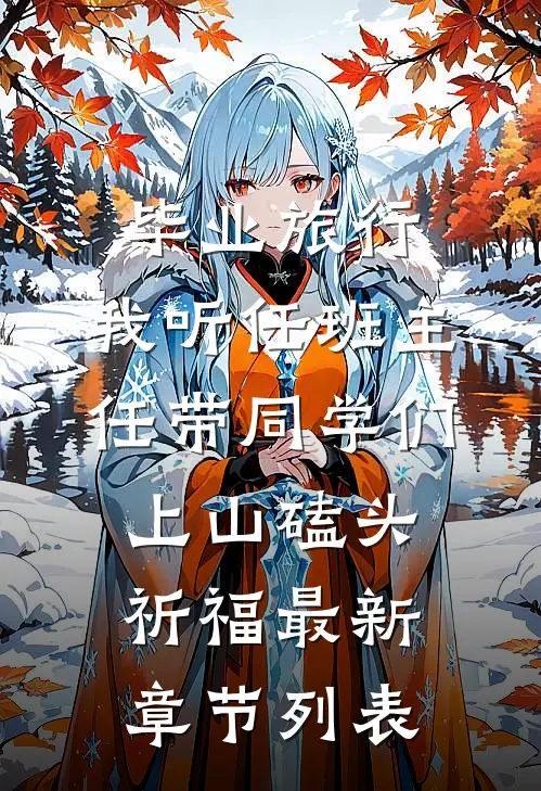 毕业旅行，我听任班主任带同学们上山磕头祈福最新章节列表