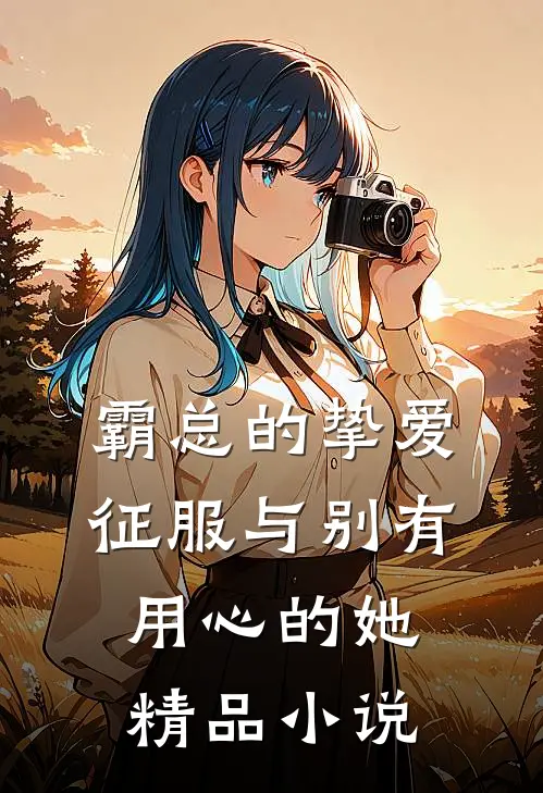 霸总的挚爱征服与别有用心的她精品小说