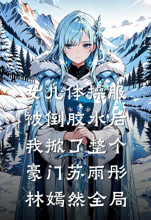 女儿体操服被倒胶水后，我掀了整个豪门苏雨彤林嫣然全局