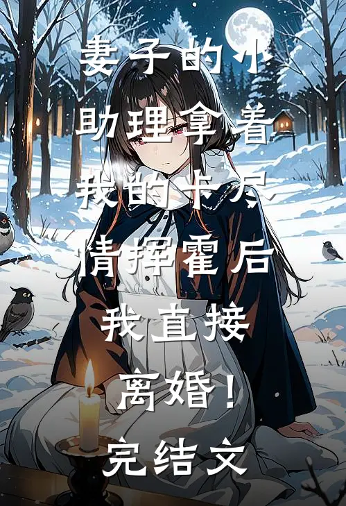 妻子的小助理拿着我的卡尽情挥霍后，我直接离婚！完结文