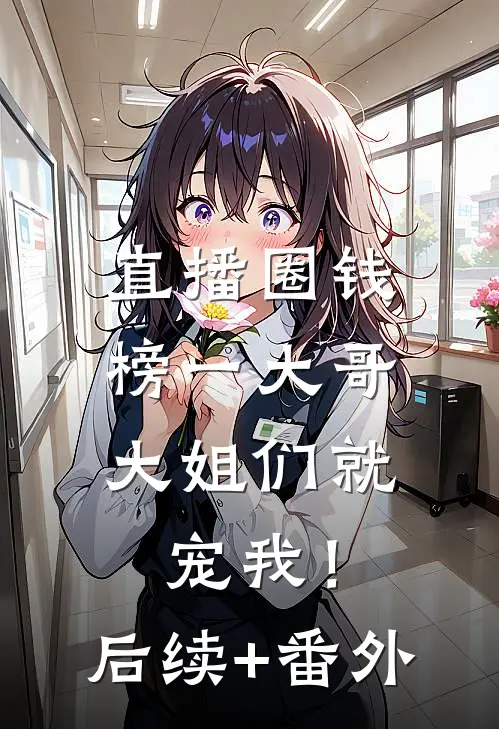 直播圈钱，榜一大哥大姐们就宠我！后续+番外