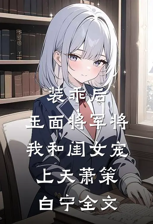 装乖后，玉面将军将我和闺女宠上天萧策白宁全文
