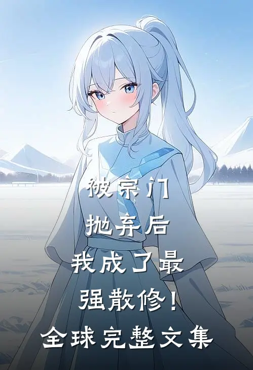 被宗门抛弃后，我成了最强散修！全球完整文集