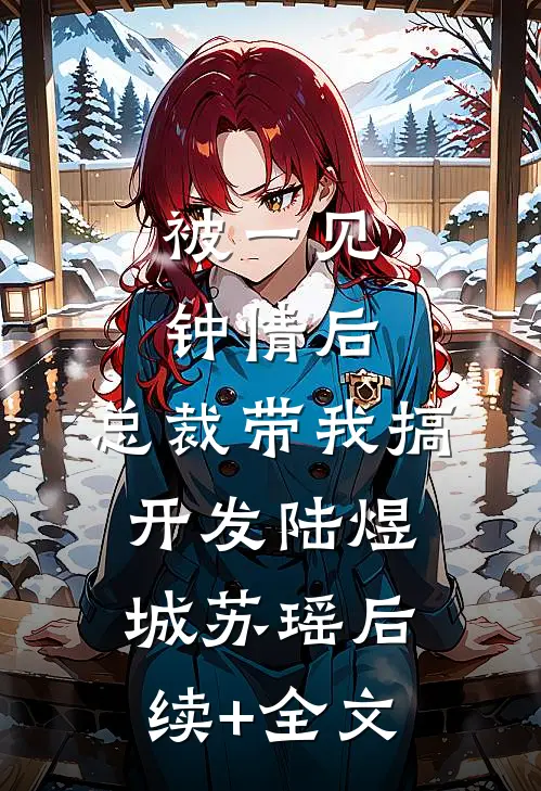 被一见钟情后，总裁带我搞开发陆煜城苏瑶后续+全文