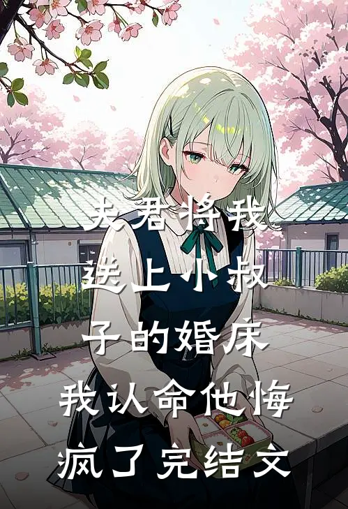 夫君将我送上小叔子的婚床，我认命他悔疯了完结文