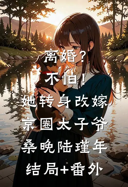 离婚？不怕！她转身改嫁京圈太子爷桑晚陆瑾年结局+番外