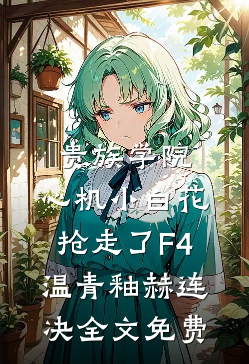 贵族学院：心机小白花抢走了F4温青釉赫连决全文免费